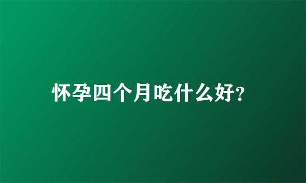 怀孕四个月吃什么好？