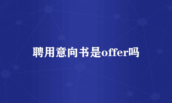 聘用意向书是offer吗