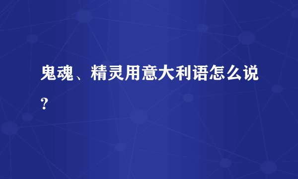 鬼魂、精灵用意大利语怎么说？
