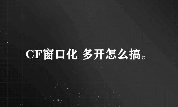 CF窗口化 多开怎么搞。