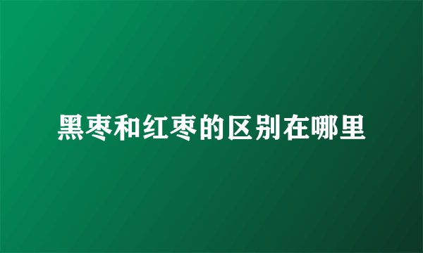 黑枣和红枣的区别在哪里