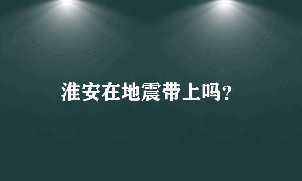 淮安在地震带上吗？
