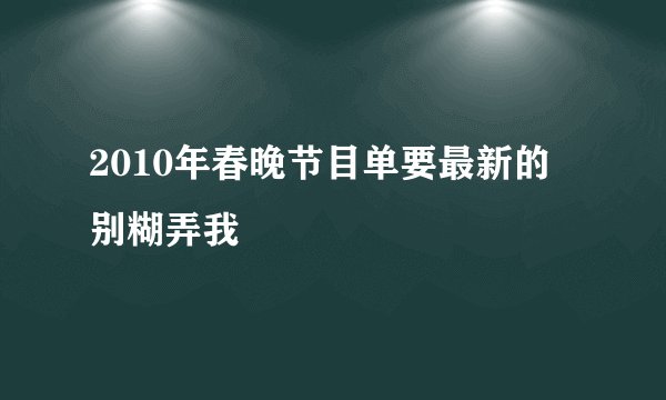 2010年春晚节目单要最新的 别糊弄我