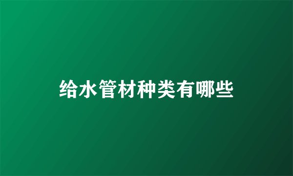 给水管材种类有哪些