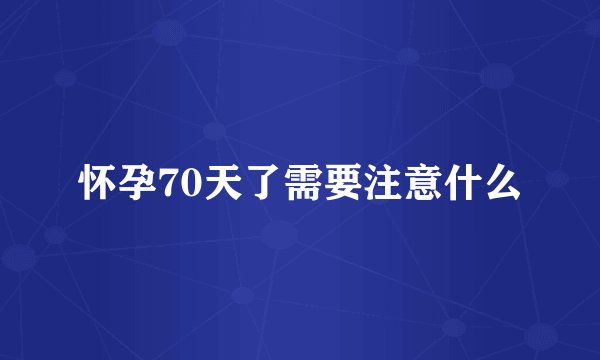 怀孕70天了需要注意什么
