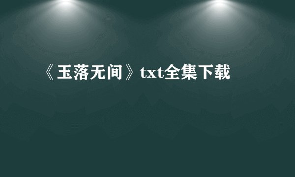 《玉落无间》txt全集下载
