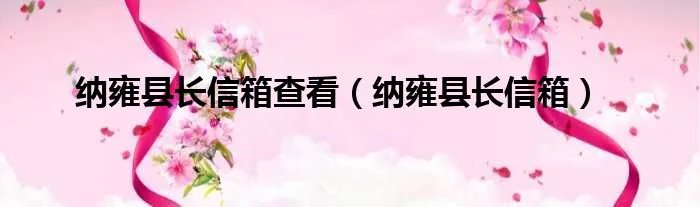 纳雍县长信箱查看（纳雍县长信箱）