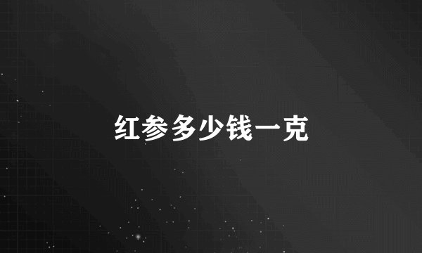 红参多少钱一克