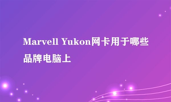 Marvell Yukon网卡用于哪些品牌电脑上