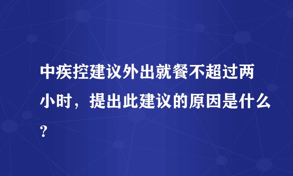 中疾控建议外出就餐不超过两小时，提出此建议的原因是什么？
