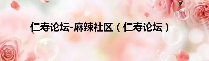 仁寿论坛-麻辣社区（仁寿论坛）