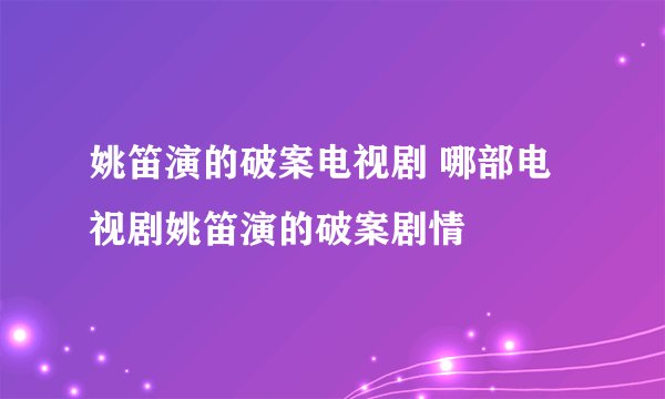 姚笛演的破案电视剧 哪部电视剧姚笛演的破案剧情