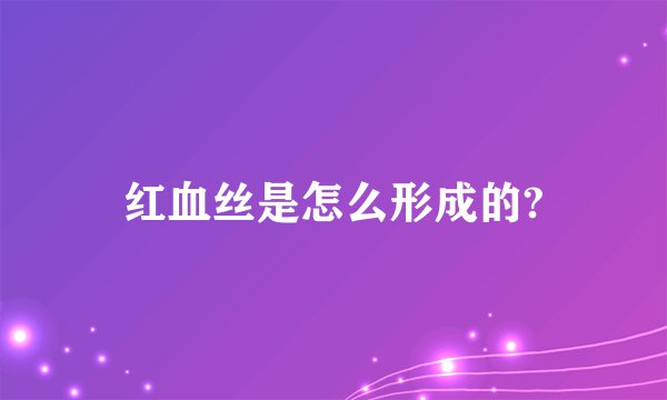 红血丝是怎么形成的?