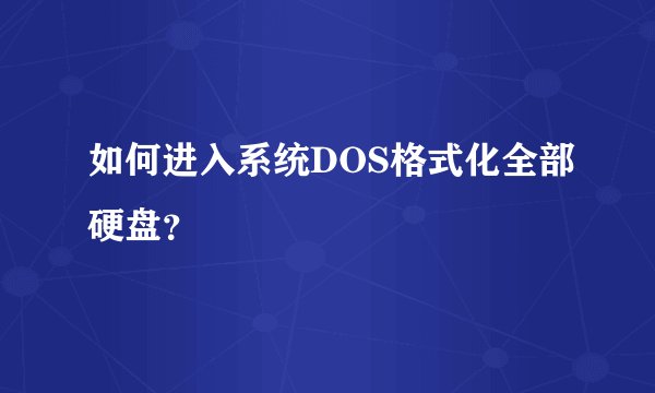 如何进入系统DOS格式化全部硬盘？