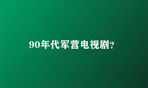 90年代军营电视剧？
