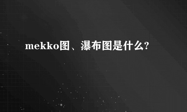 mekko图、瀑布图是什么?