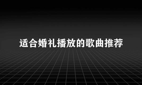 适合婚礼播放的歌曲推荐