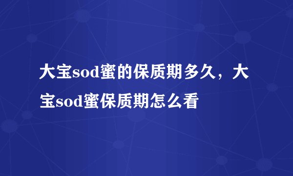 大宝sod蜜的保质期多久，大宝sod蜜保质期怎么看
