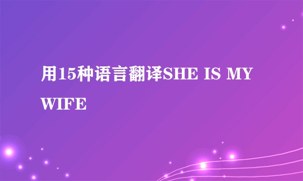 用15种语言翻译SHE IS MY WIFE