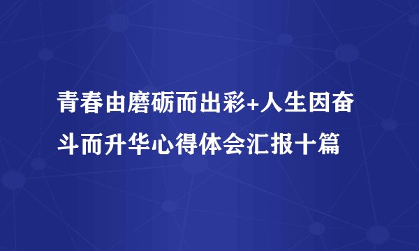 青春由磨砺而出彩+人生因奋斗而升华心得体会汇报十篇
