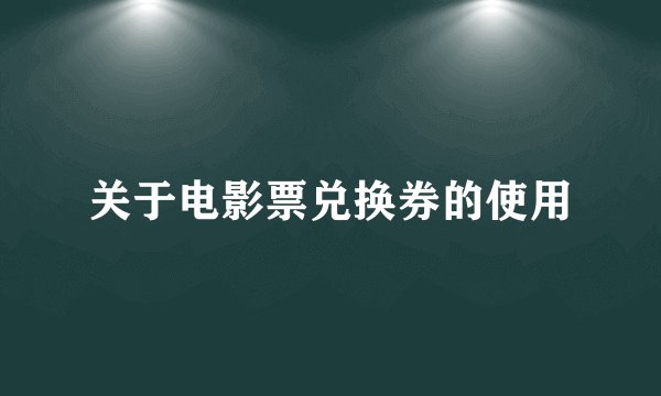 关于电影票兑换券的使用