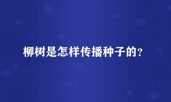 柳树是怎样传播种子的？