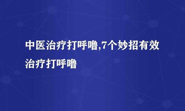 中医治疗打呼噜,7个妙招有效治疗打呼噜