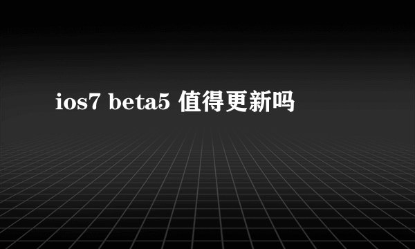 ios7 beta5 值得更新吗