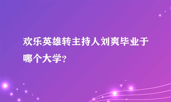 欢乐英雄转主持人刘爽毕业于哪个大学?