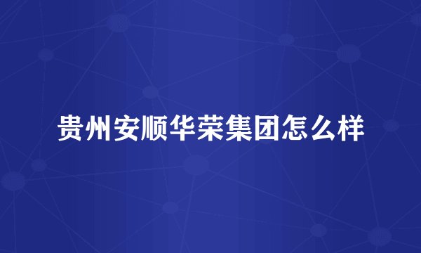 贵州安顺华荣集团怎么样