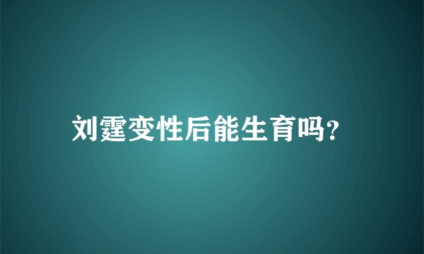 刘霆变性后能生育吗？