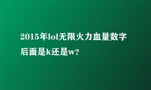 2015年lol无限火力血量数字后面是k还是w？