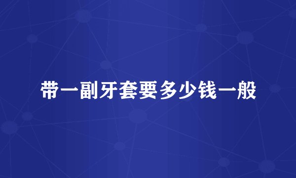 带一副牙套要多少钱一般