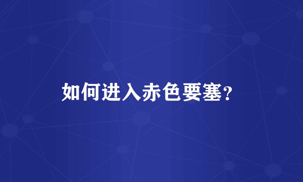 如何进入赤色要塞？