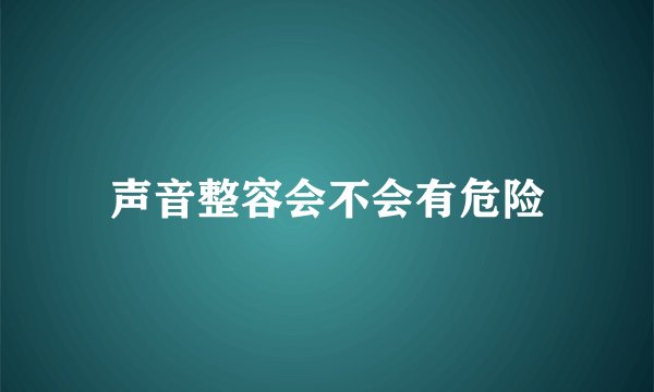 声音整容会不会有危险
