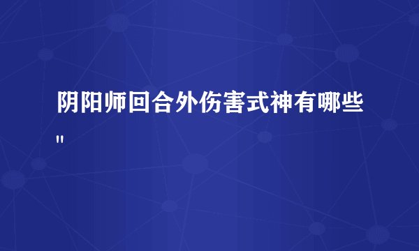 阴阳师回合外伤害式神有哪些