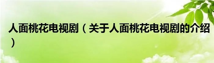 人面桃花电视剧（关于人面桃花电视剧的介绍）