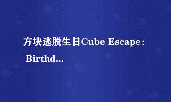 方块逃脱生日Cube Escape： Birthday攻略 游戏通关图文攻略