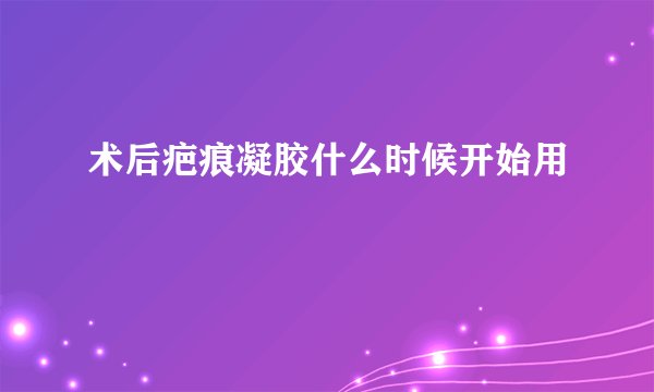 术后疤痕凝胶什么时候开始用