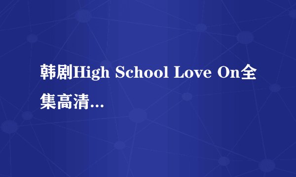 韩剧High School Love On全集高清完整版地址哪有?