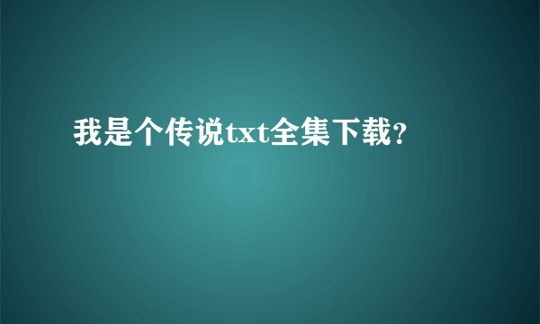 我是个传说txt全集下载？