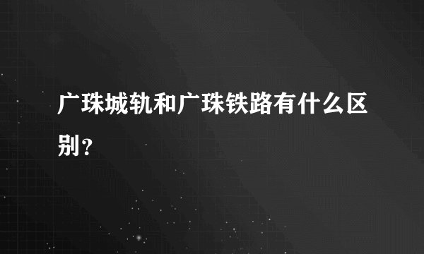广珠城轨和广珠铁路有什么区别？