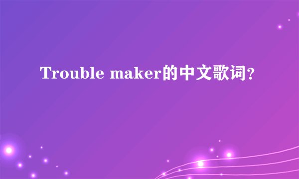 Trouble maker的中文歌词？