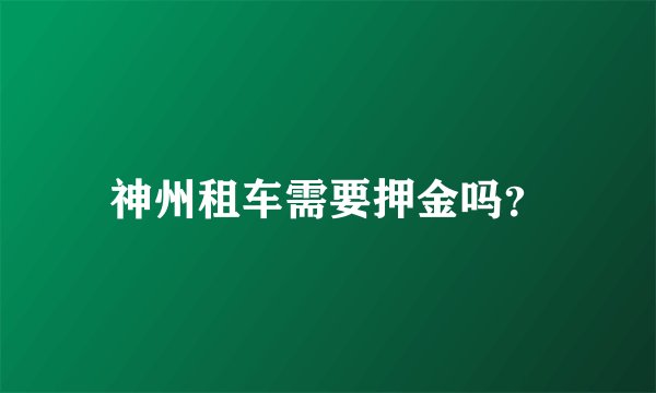 神州租车需要押金吗？