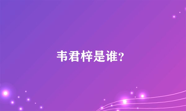 韦君梓是谁？