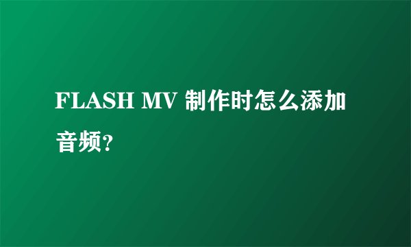 FLASH MV 制作时怎么添加音频？