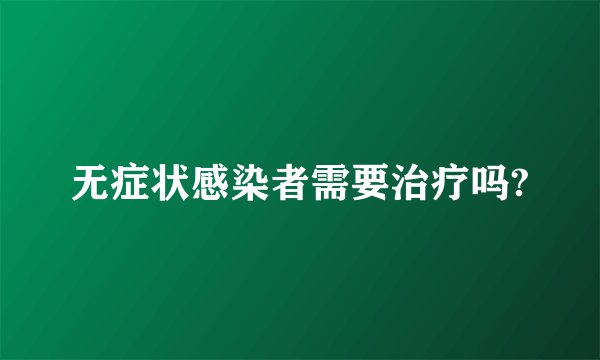 无症状感染者需要治疗吗?