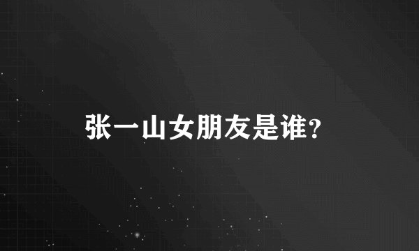 张一山女朋友是谁？