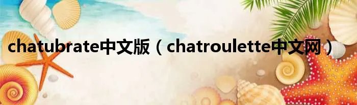 chatubrate中文版（chatroulette中文网）