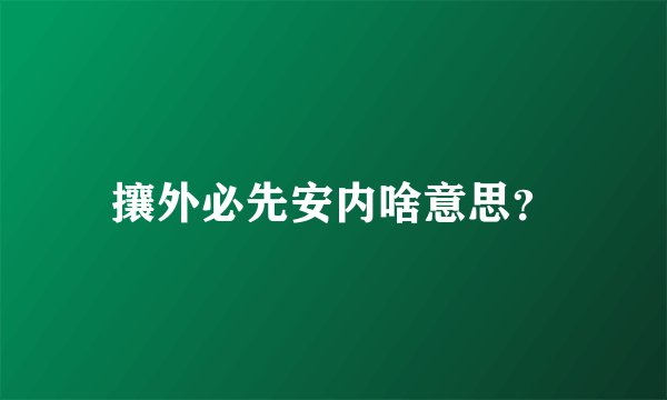 攘外必先安内啥意思？